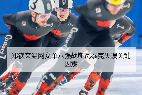 郑钦文温网女单八强战斯瓦泰克失误关键因素